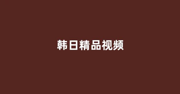 日韩视频视频在线观看